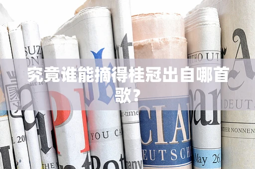 究竟谁能摘得桂冠出自哪首歌？