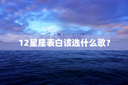 12星座表白该选什么歌？