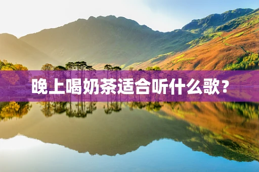 晚上喝奶茶适合听什么歌？