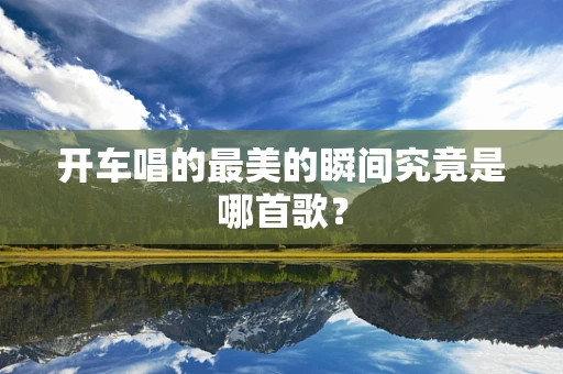 开车唱的最美的瞬间究竟是哪首歌？