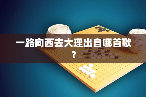 一路向西去大理出自哪首歌？