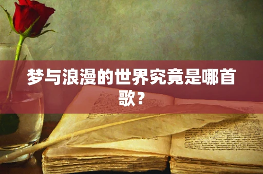 梦与浪漫的世界究竟是哪首歌？
