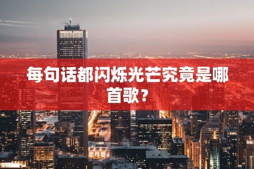 每句话都闪烁光芒究竟是哪首歌？