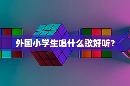 外国小学生唱什么歌好听？