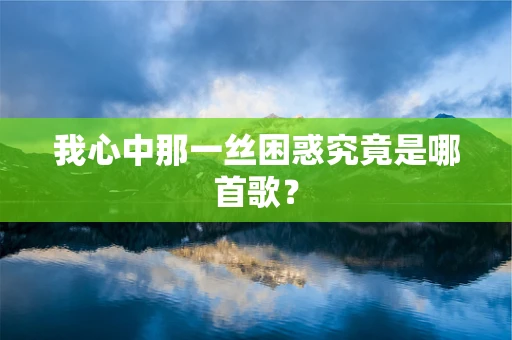 我心中那一丝困惑究竟是哪首歌？