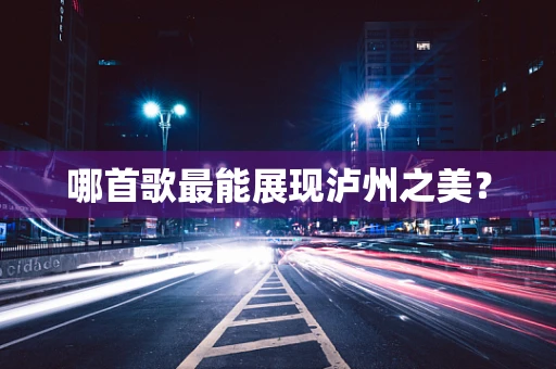 哪首歌最能展现泸州之美？