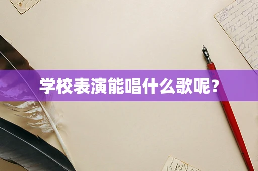 学校表演能唱什么歌呢？