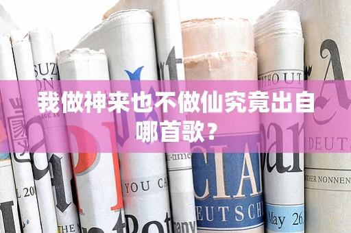 我做神来也不做仙究竟出自哪首歌？