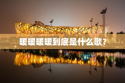 暖暖暖暖到底是什么歌？