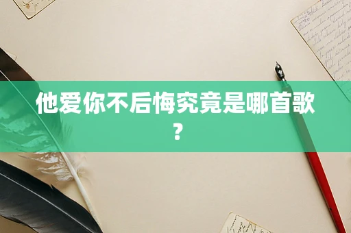 他爱你不后悔究竟是哪首歌？