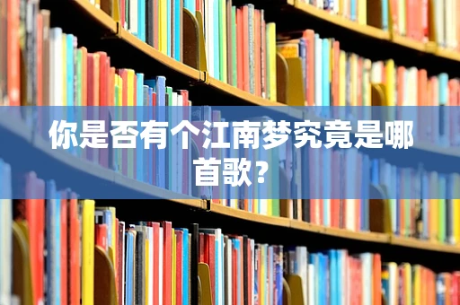 你是否有个江南梦究竟是哪首歌？