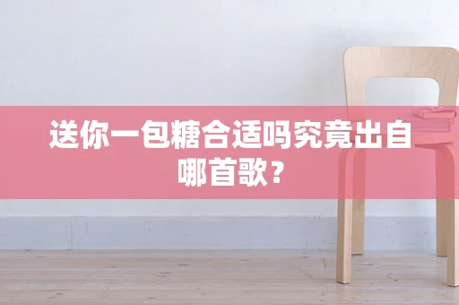 送你一包糖合适吗究竟出自哪首歌？