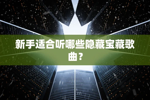 新手适合听哪些隐藏宝藏歌曲？