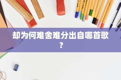 却为何难舍难分出自哪首歌？