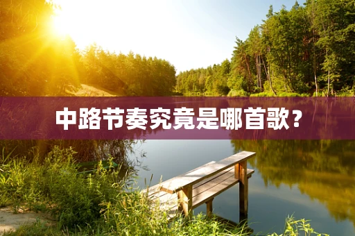 中路节奏究竟是哪首歌？