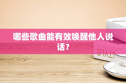 哪些歌曲能有效唤醒他人说话？