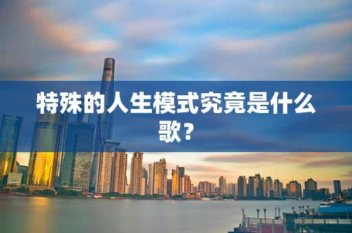 特殊的人生模式究竟是什么歌？