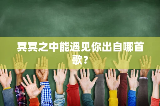 冥冥之中能遇见你出自哪首歌？