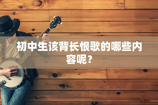 初中生该背长恨歌的哪些内容呢？