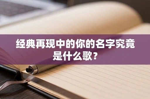 经典再现中的你的名字究竟是什么歌？