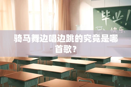 骑马舞边唱边跳的究竟是哪首歌？
