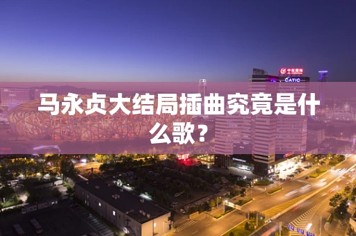 马永贞大结局插曲究竟是什么歌？