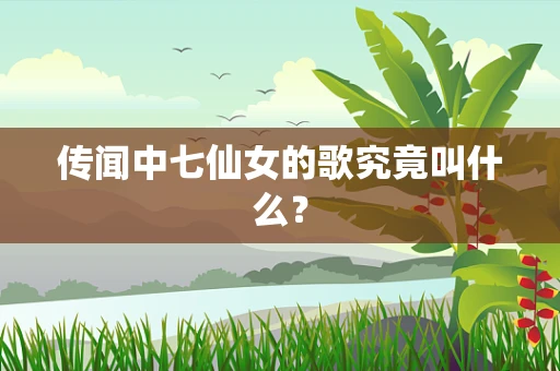 传闻中七仙女的歌究竟叫什么？