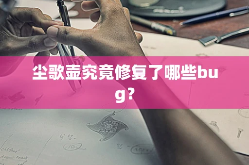 尘歌壶究竟修复了哪些bug？