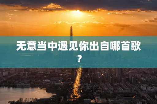 无意当中遇见你出自哪首歌？