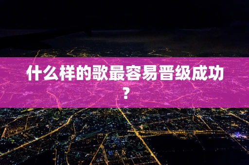 什么样的歌最容易晋级成功？