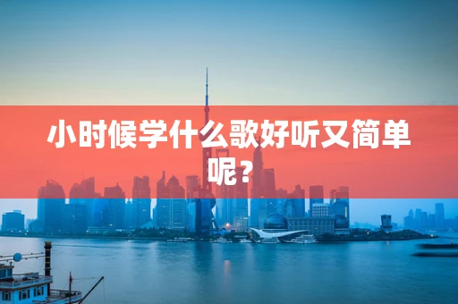 小时候学什么歌好听又简单呢？