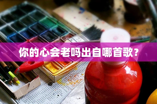 你的心会老吗出自哪首歌？