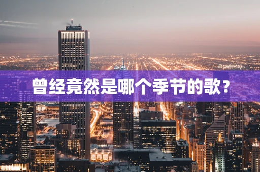 曾经竟然是哪个季节的歌？
