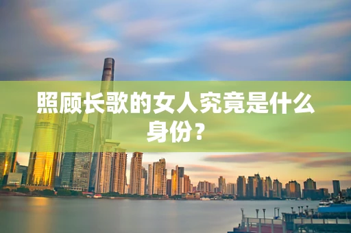 照顾长歌的女人究竟是什么身份？