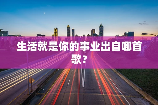 生活就是你的事业出自哪首歌？