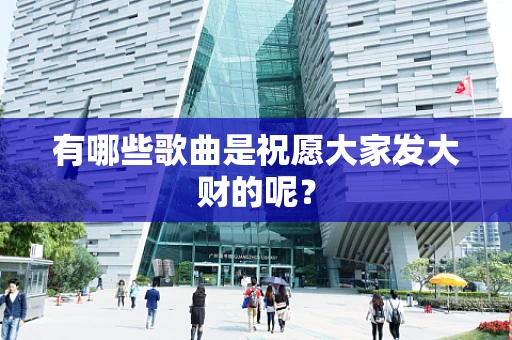有哪些歌曲是祝愿大家发大财的呢？