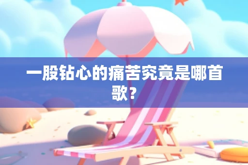 一股钻心的痛苦究竟是哪首歌？