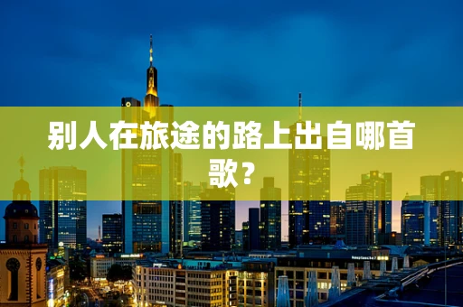别人在旅途的路上出自哪首歌？