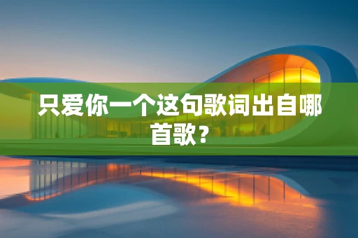 只爱你一个这句歌词出自哪首歌？