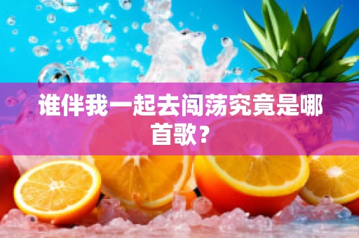 谁伴我一起去闯荡究竟是哪首歌？