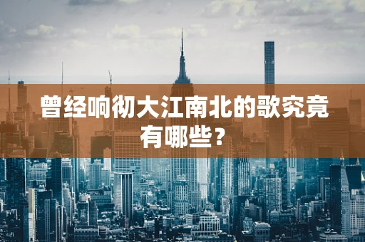 曾经响彻大江南北的歌究竟有哪些？