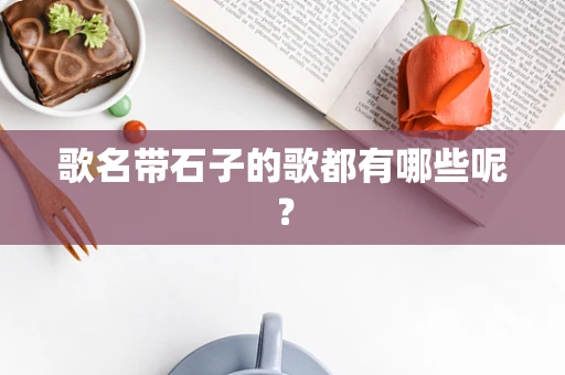 歌名带石子的歌都有哪些呢？