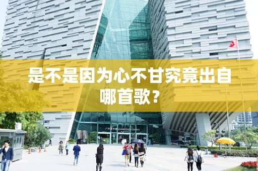 是不是因为心不甘究竟出自哪首歌？