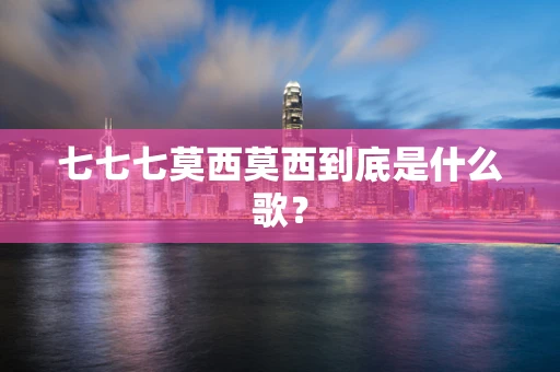 七七七莫西莫西到底是什么歌？