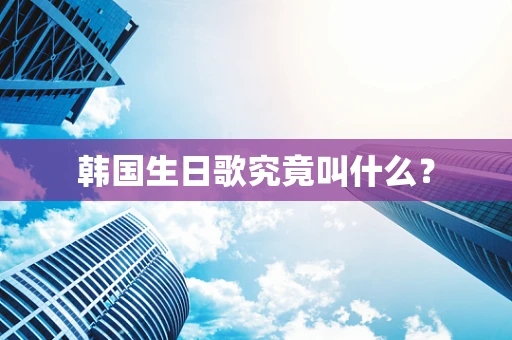 韩国生日歌究竟叫什么？