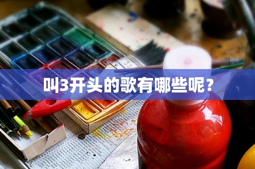 叫3开头的歌有哪些呢？