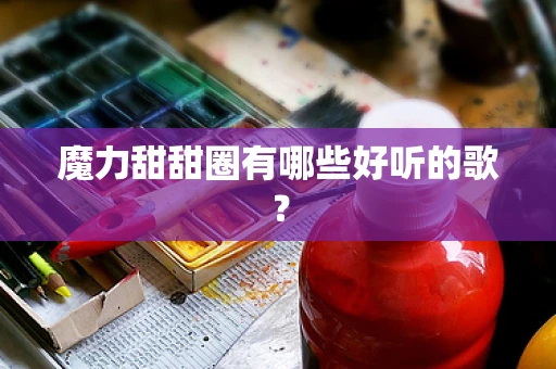 魔力甜甜圈有哪些好听的歌？