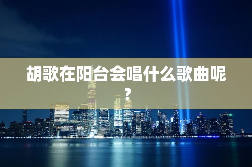 胡歌在阳台会唱什么歌曲呢？