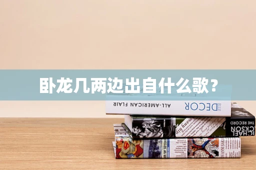 卧龙几两边出自什么歌？
