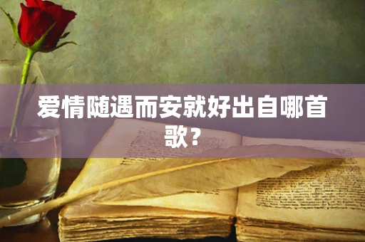 爱情随遇而安就好出自哪首歌？